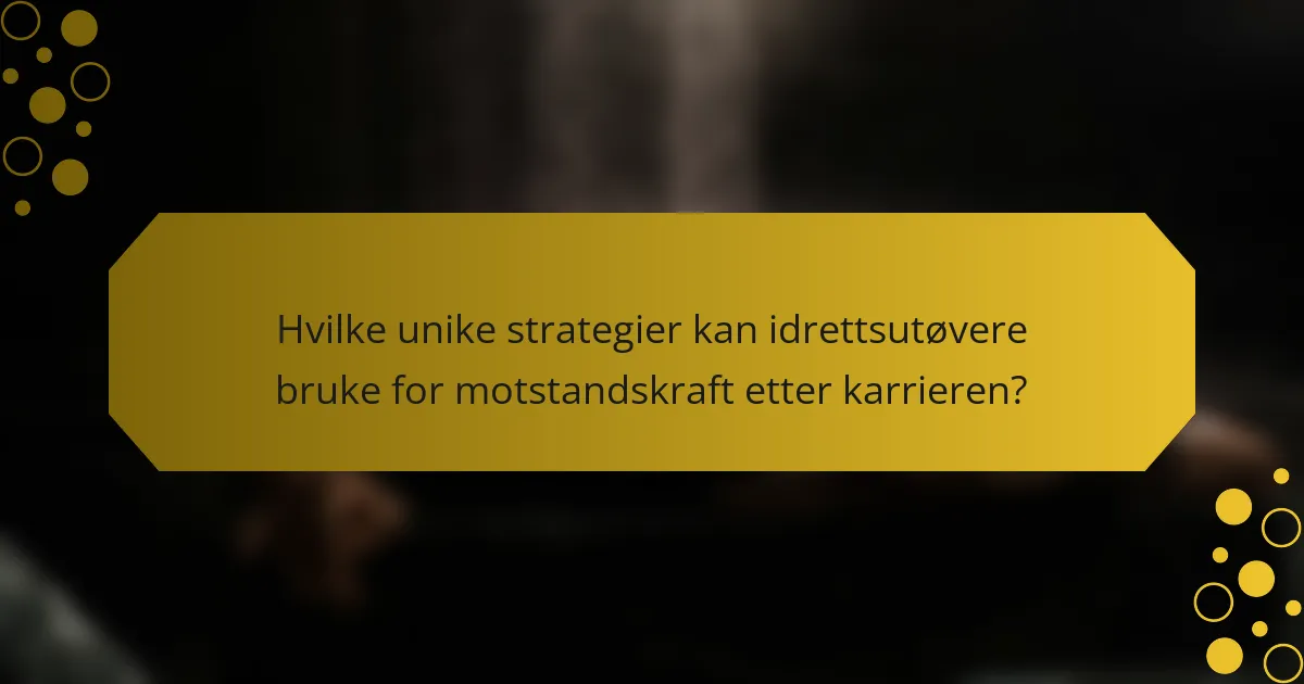 Hvilke unike strategier kan idrettsutøvere bruke for motstandskraft etter karrieren?