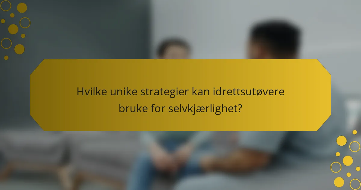 Hvilke unike strategier kan idrettsutøvere bruke for selvkjærlighet?