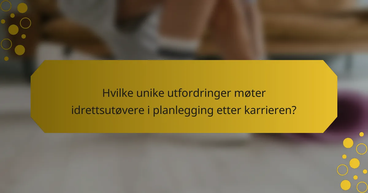 Hvilke unike utfordringer møter idrettsutøvere i planlegging etter karrieren?