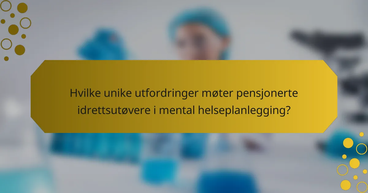 Hvilke unike utfordringer møter pensjonerte idrettsutøvere i mental helseplanlegging?