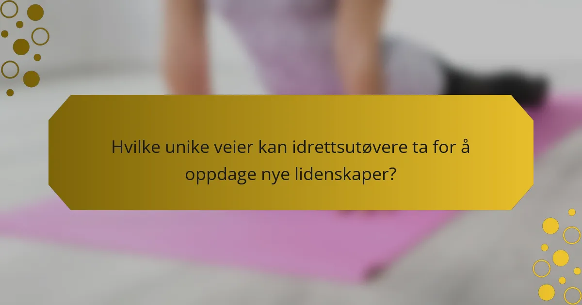 Hvilke unike veier kan idrettsutøvere ta for å oppdage nye lidenskaper?