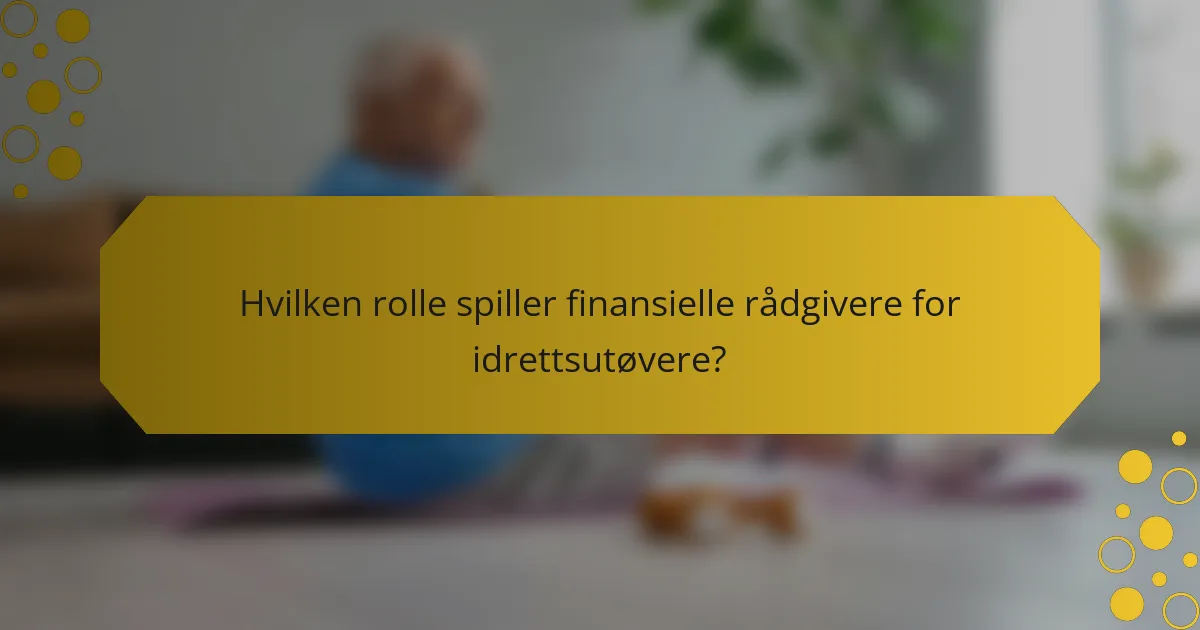 Hvilken rolle spiller finansielle rådgivere for idrettsutøvere?