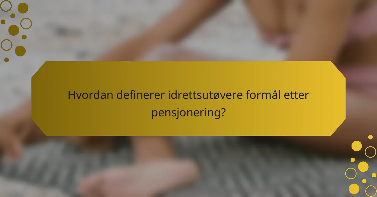 Hvordan definerer idrettsutøvere formål etter pensjonering?