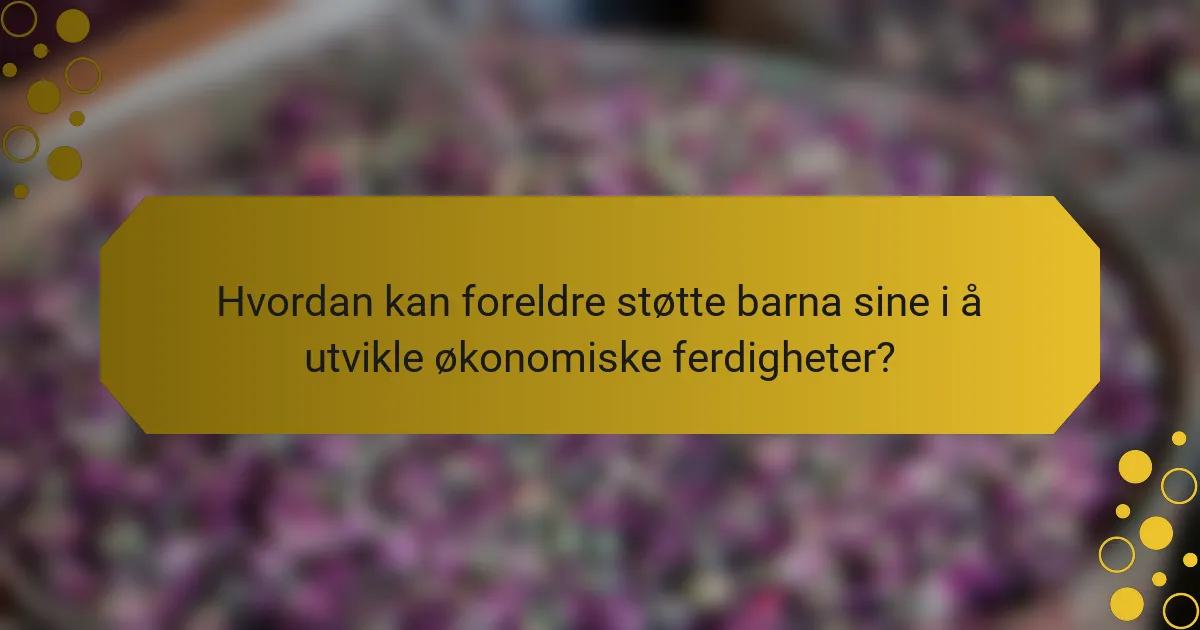 Hvordan kan foreldre støtte barna sine i å utvikle økonomiske ferdigheter?