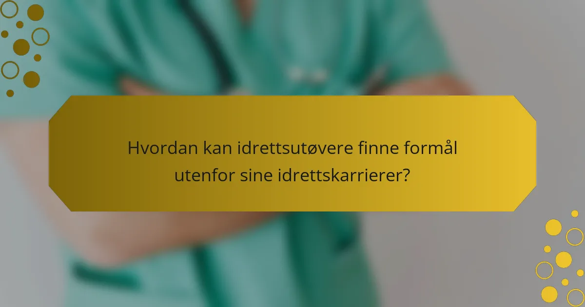 Hvordan kan idrettsutøvere finne formål utenfor sine idrettskarrierer?