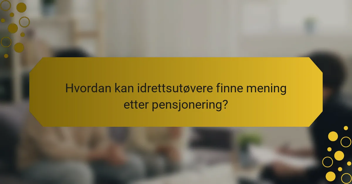 Hvordan kan idrettsutøvere finne mening etter pensjonering?