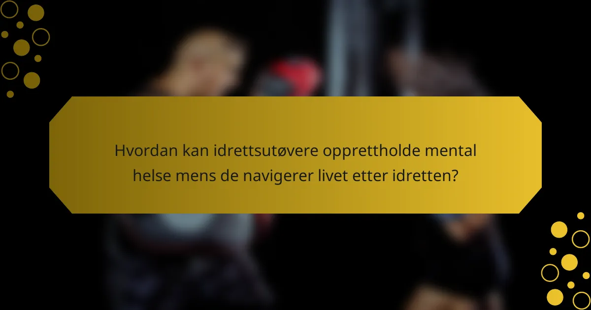 Hvordan kan idrettsutøvere opprettholde mental helse mens de navigerer livet etter idretten?