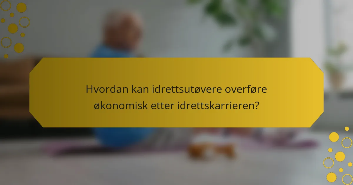 Hvordan kan idrettsutøvere overføre økonomisk etter idrettskarrieren?