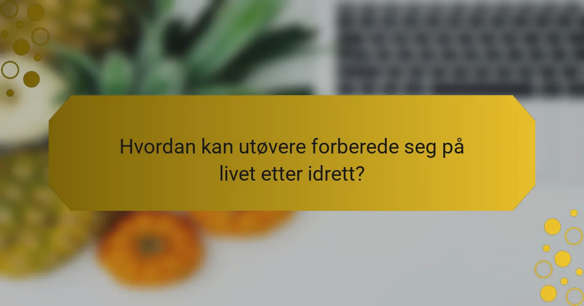 Hvordan kan utøvere forberede seg på livet etter idrett?