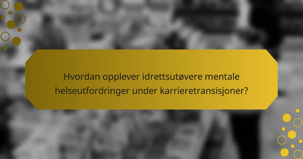Hvordan opplever idrettsutøvere mentale helseutfordringer under karrieretransisjoner?