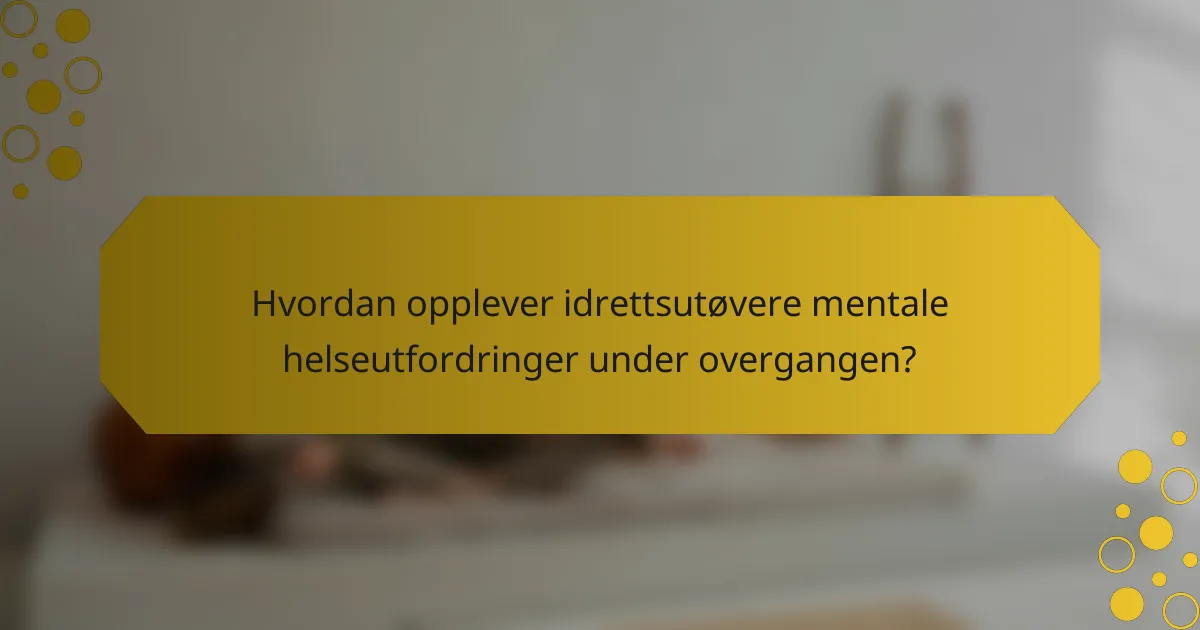 Hvordan opplever idrettsutøvere mentale helseutfordringer under overgangen?