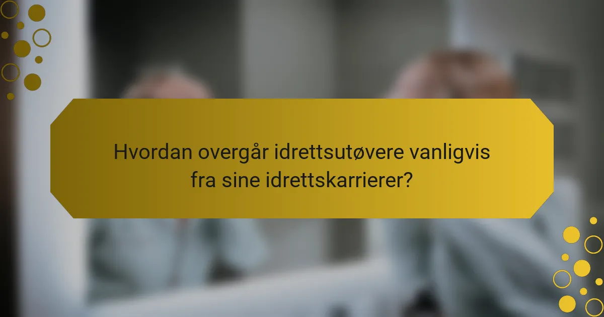 Hvordan overgår idrettsutøvere vanligvis fra sine idrettskarrierer?