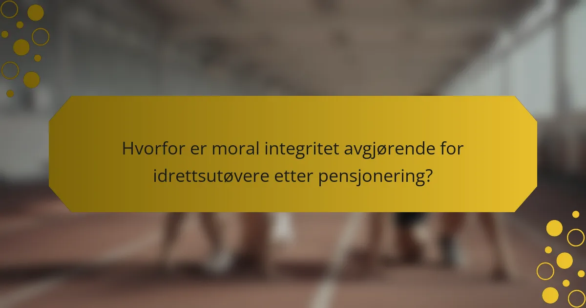 Hvorfor er moral integritet avgjørende for idrettsutøvere etter pensjonering?