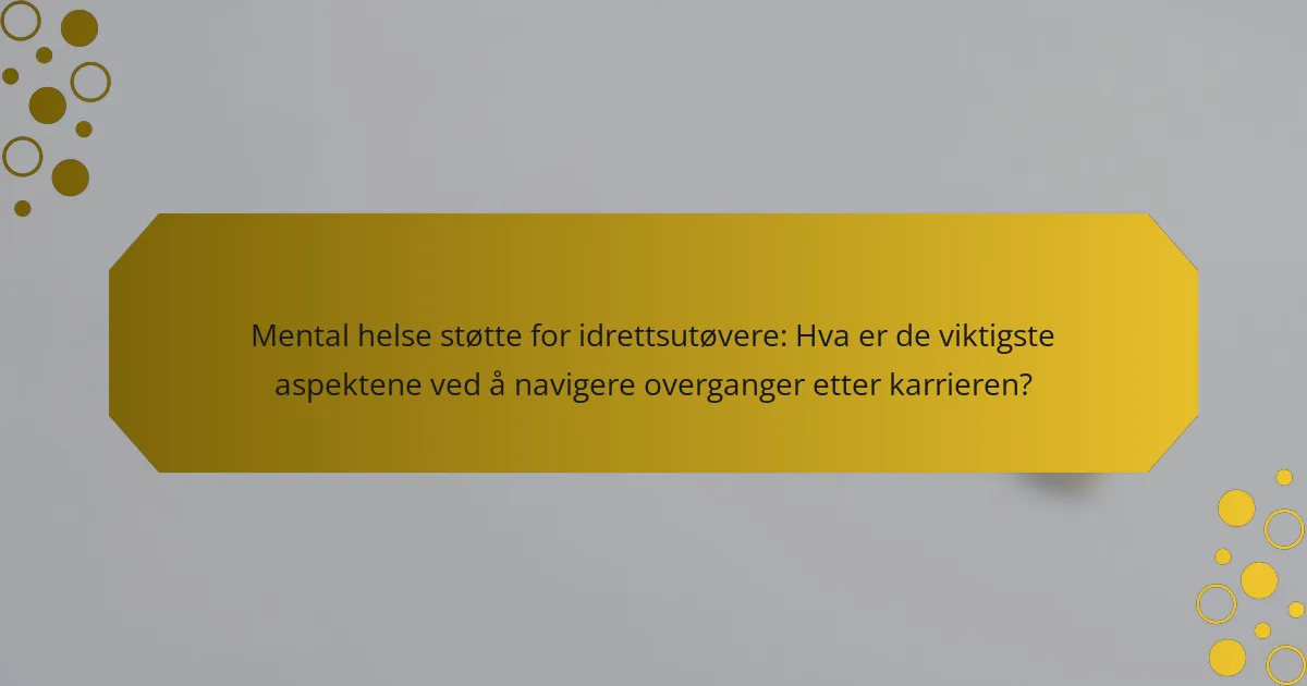 Mental helse støtte for idrettsutøvere: Hva er de viktigste aspektene ved å navigere overganger etter karrieren?